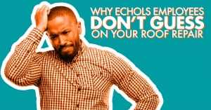 Why Echols Employees Dont Guess On Your Roof