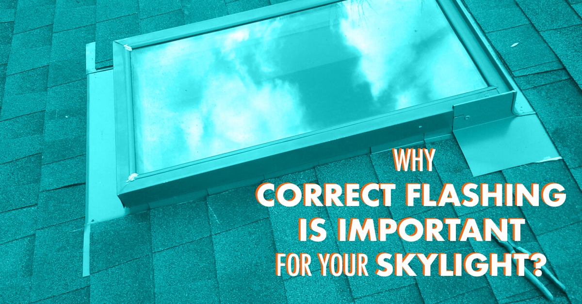 Why Correct Flashing Is Important For Your Skylight